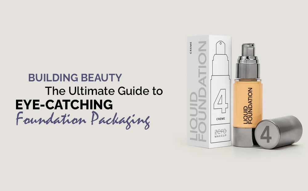 building-beauty-the-ultimate-guide-to-eye-catching-foundation-packaging